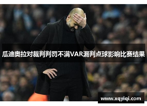 瓜迪奥拉对裁判判罚不满VAR漏判点球影响比赛结果