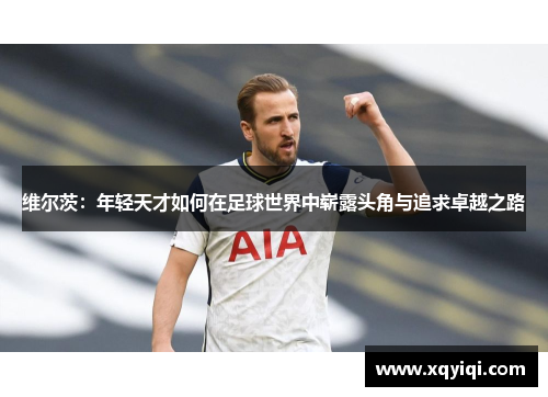 维尔茨：年轻天才如何在足球世界中崭露头角与追求卓越之路